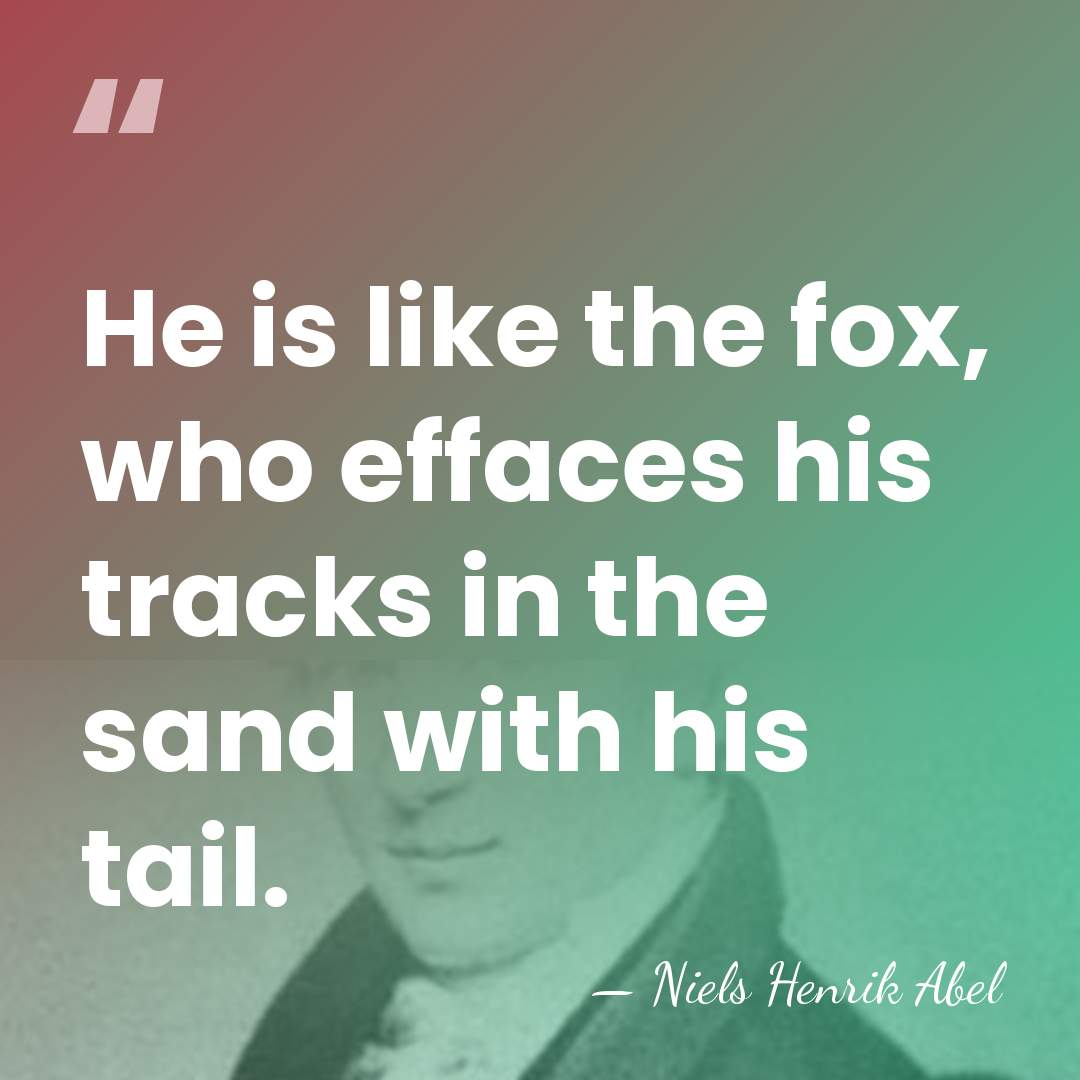 He is like the fox, who effaces his tracks in the sand&hellip; - Niels Henrik Abel