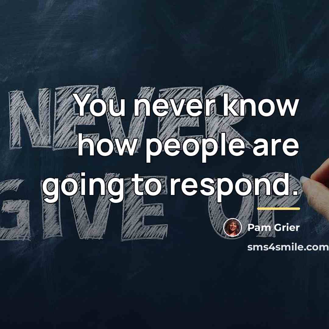 “You never know how people are going to respond.…” quote by Pam Grier