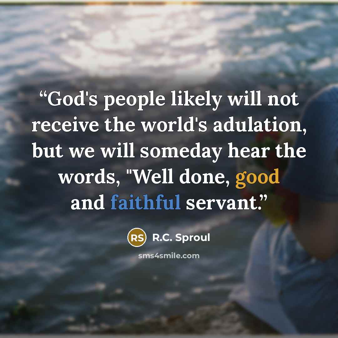 “God's people likely will not receive the world's adulation, but we will someday hear the words, "Well done, good and faithful servant.” quote by R.C. Sproul