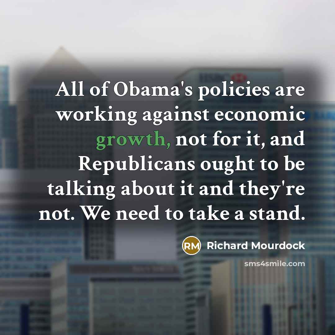 “All of Obama's policies are working against economic growth, not…” quote by Richard Mourdock