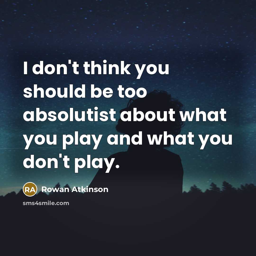 “I don't think you should be too absolutist about what…” quote by Rowan Atkinson