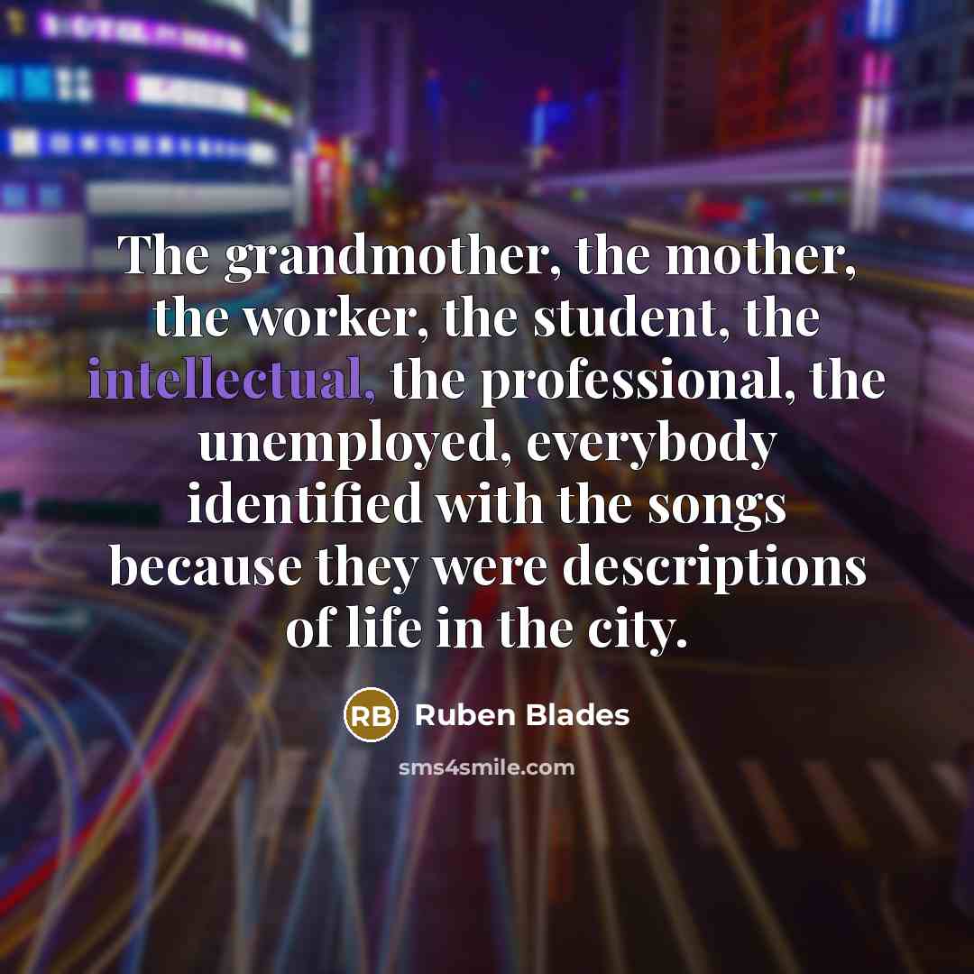 “The grandmother, the mother, the worker, the student, the intellectual,…” quote by Ruben Blades