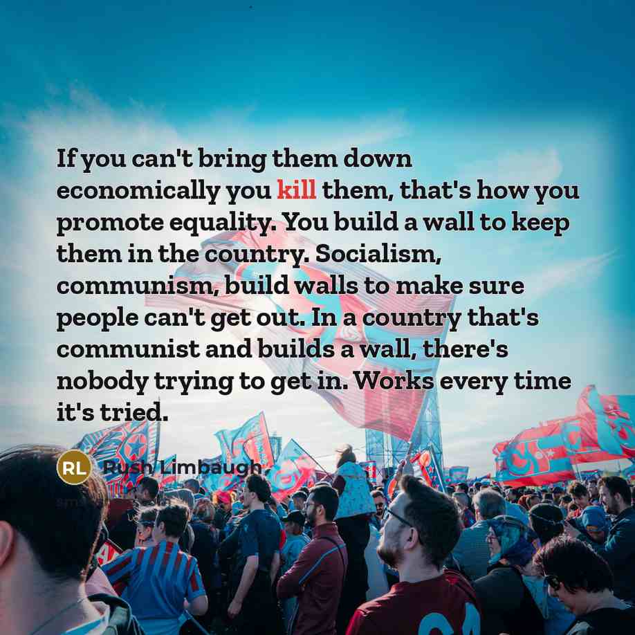 “If you can't bring them down economically you kill them,…” quote by Rush Limbaugh