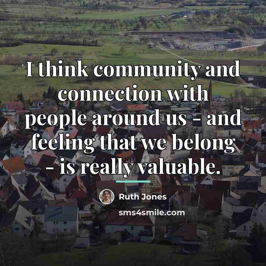 “I think community and connection with people around us -…” quote by Ruth Jones