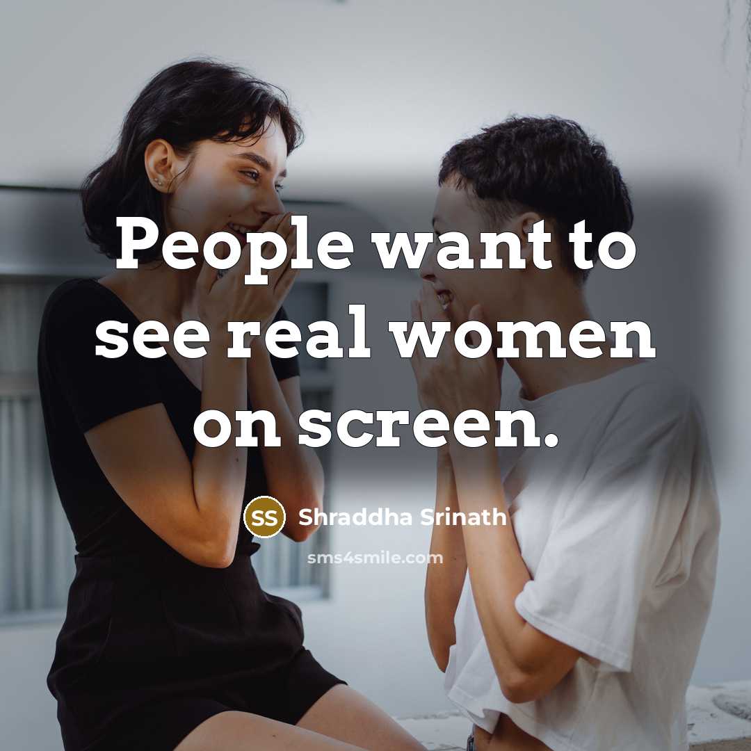 “People want to see real women on screen.…” quote by Shraddha Srinath