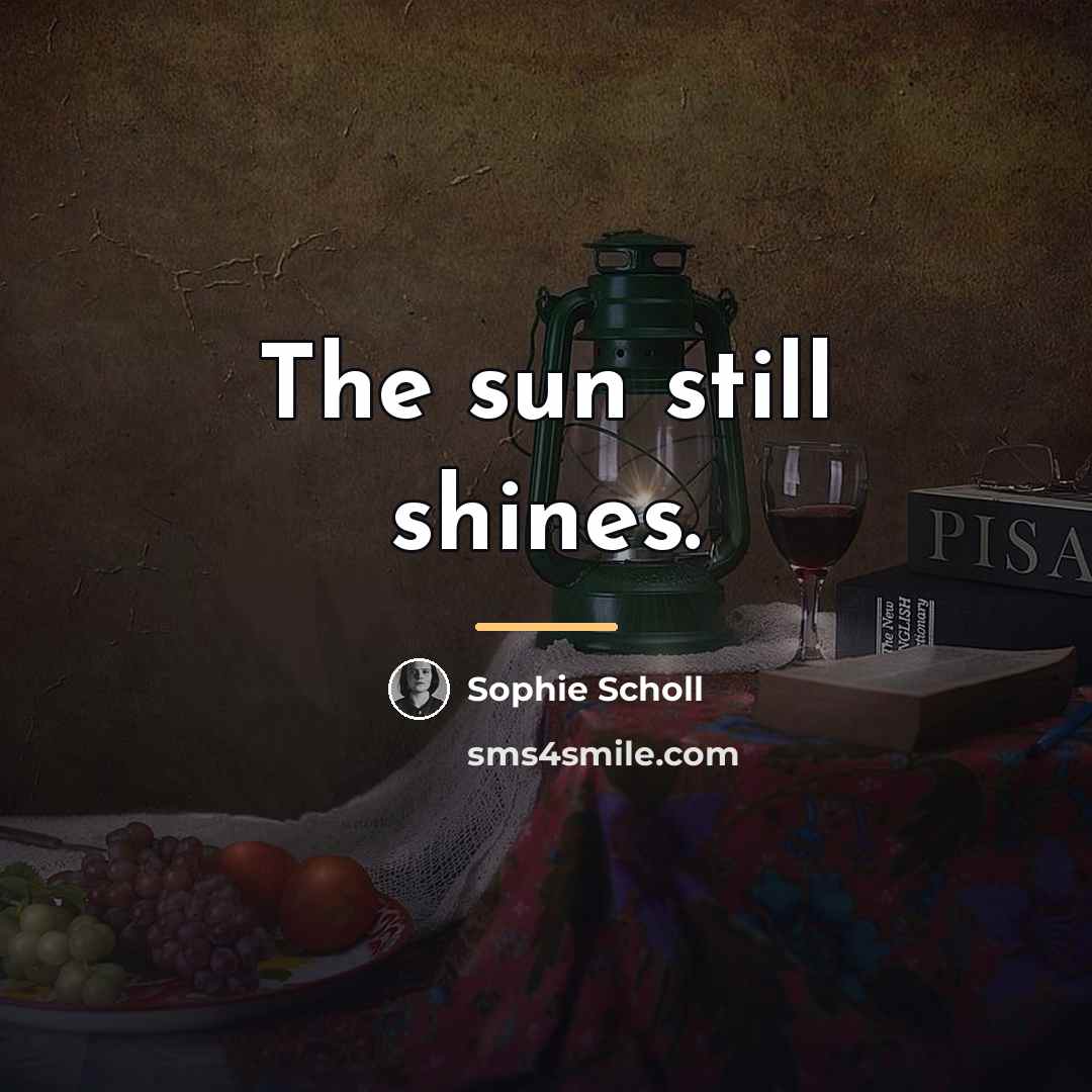 “The sun still shines.…” quote by Sophie Scholl