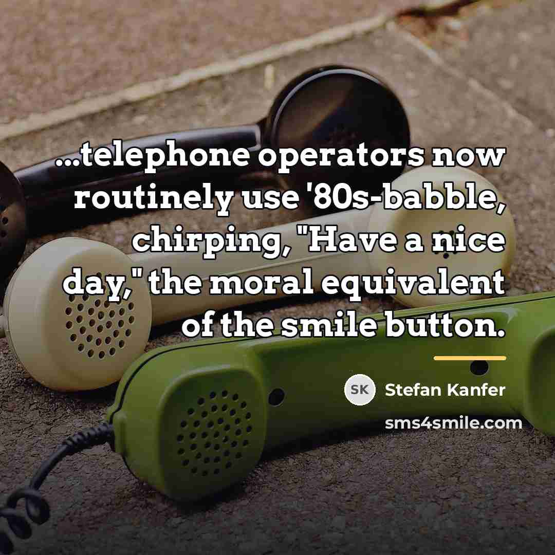 “...telephone operators now routinely use '80s-babble, chirping, "Have a nice…” quote by Stefan Kanfer