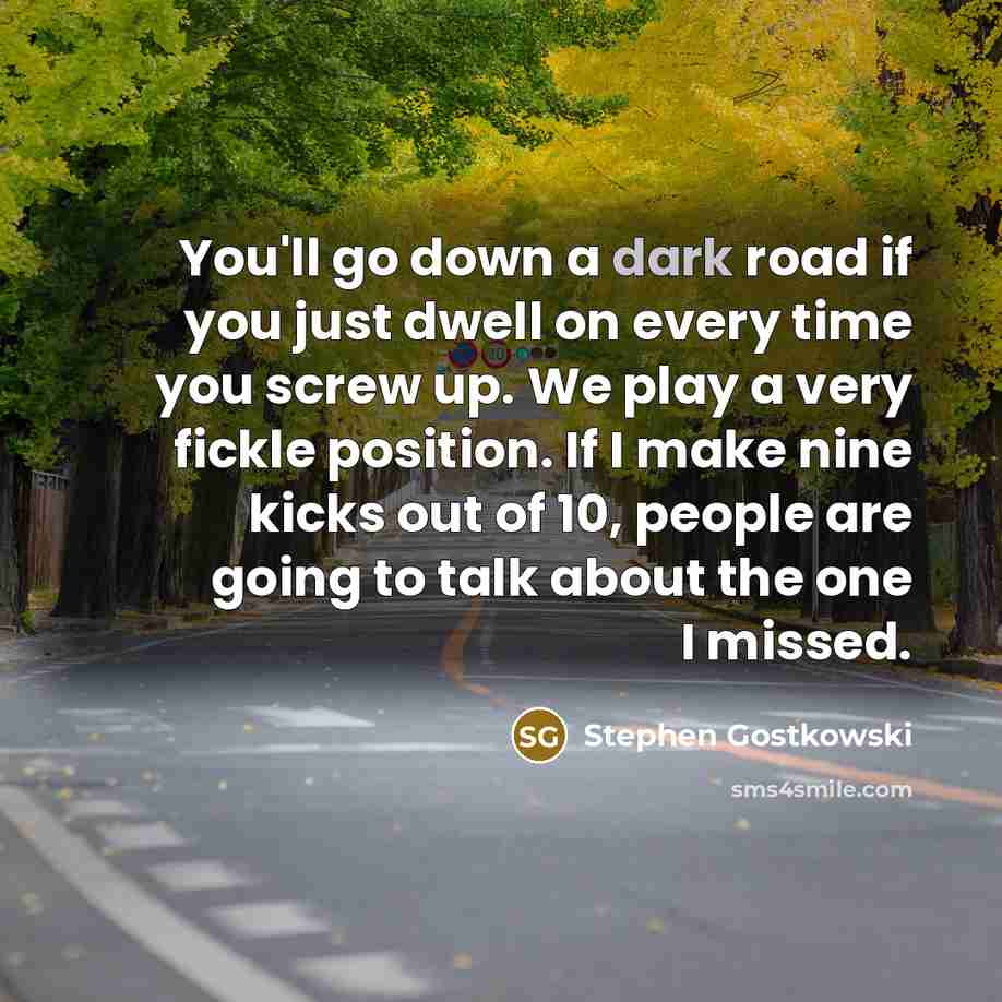 “You'll go down a dark road if you just dwell…” quote by Stephen Gostkowski
