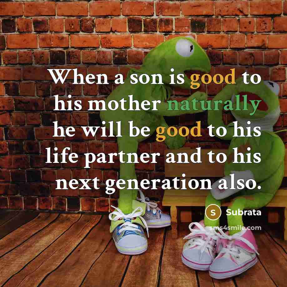 “When a son is good to his mother naturally he will be good to his life partner and to his next generation also.” quote by Subrata
