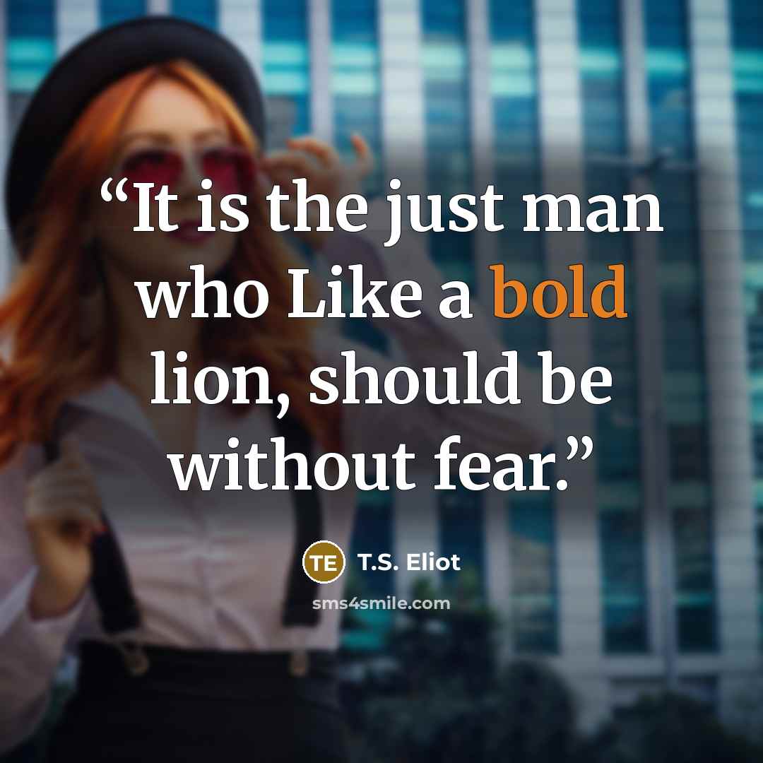 “It is the just man who Like a bold lion, should be without fear.” quote by T.S. Eliot