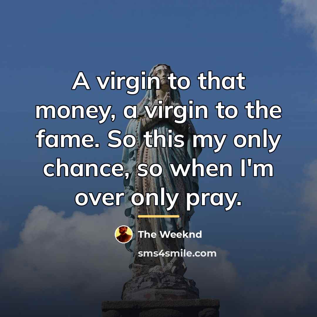 “A virgin to that money, a virgin to the fame.…” quote by The Weeknd