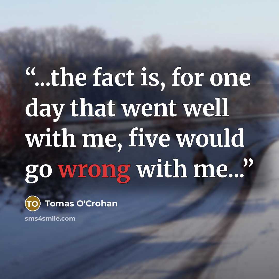 “...the fact is, for one day that went well with me, five would go wrong with me...” quote by Tomas O'Crohan