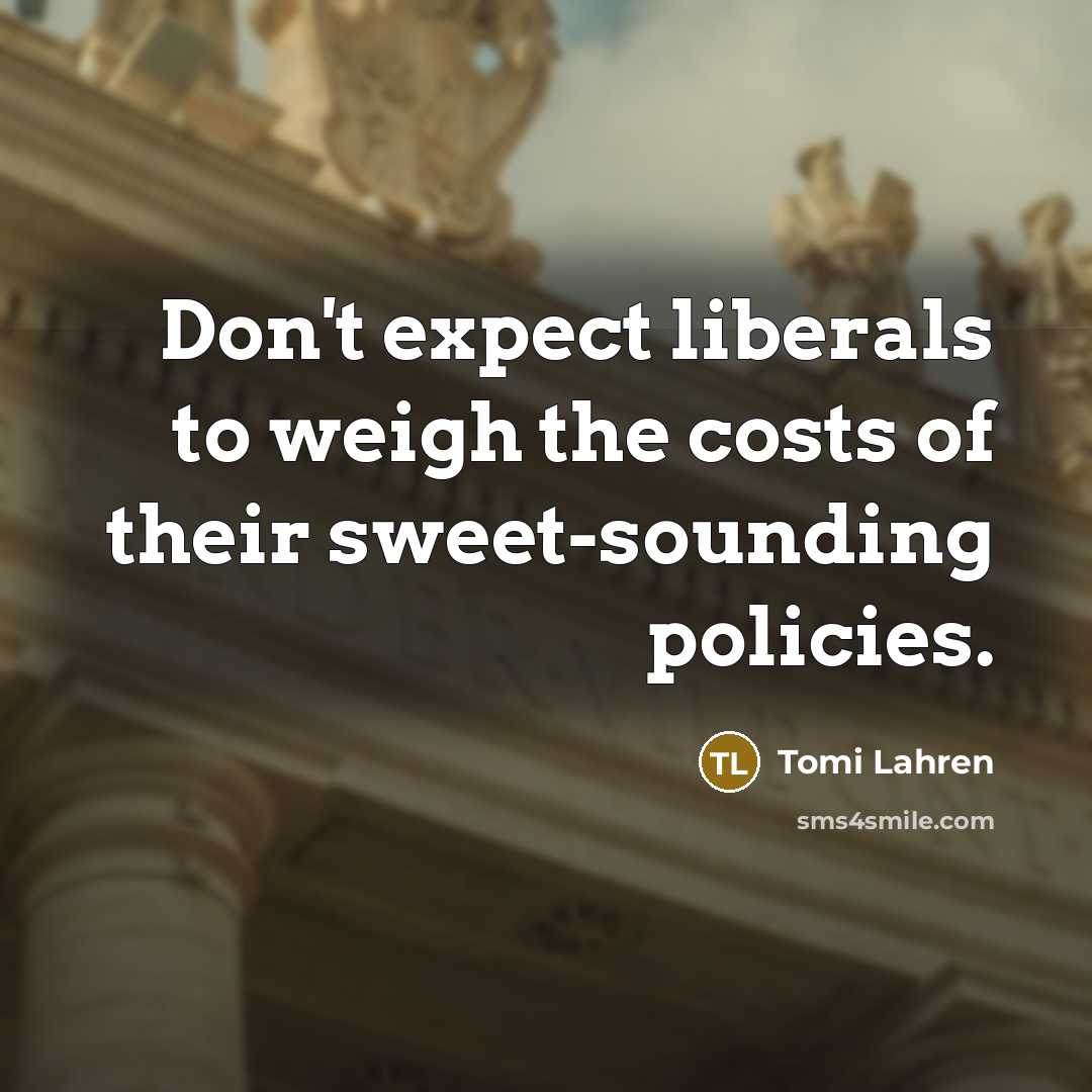 “Don't expect liberals to weigh the costs of their sweet-sounding…” quote by Tomi Lahren