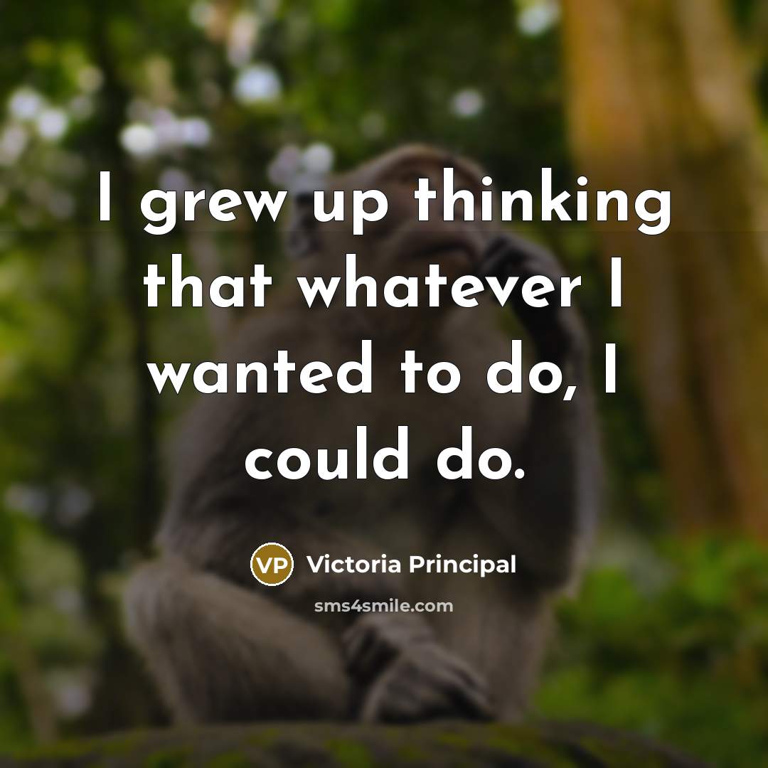 “I grew up thinking that whatever I wanted to do,…” quote by Victoria Principal