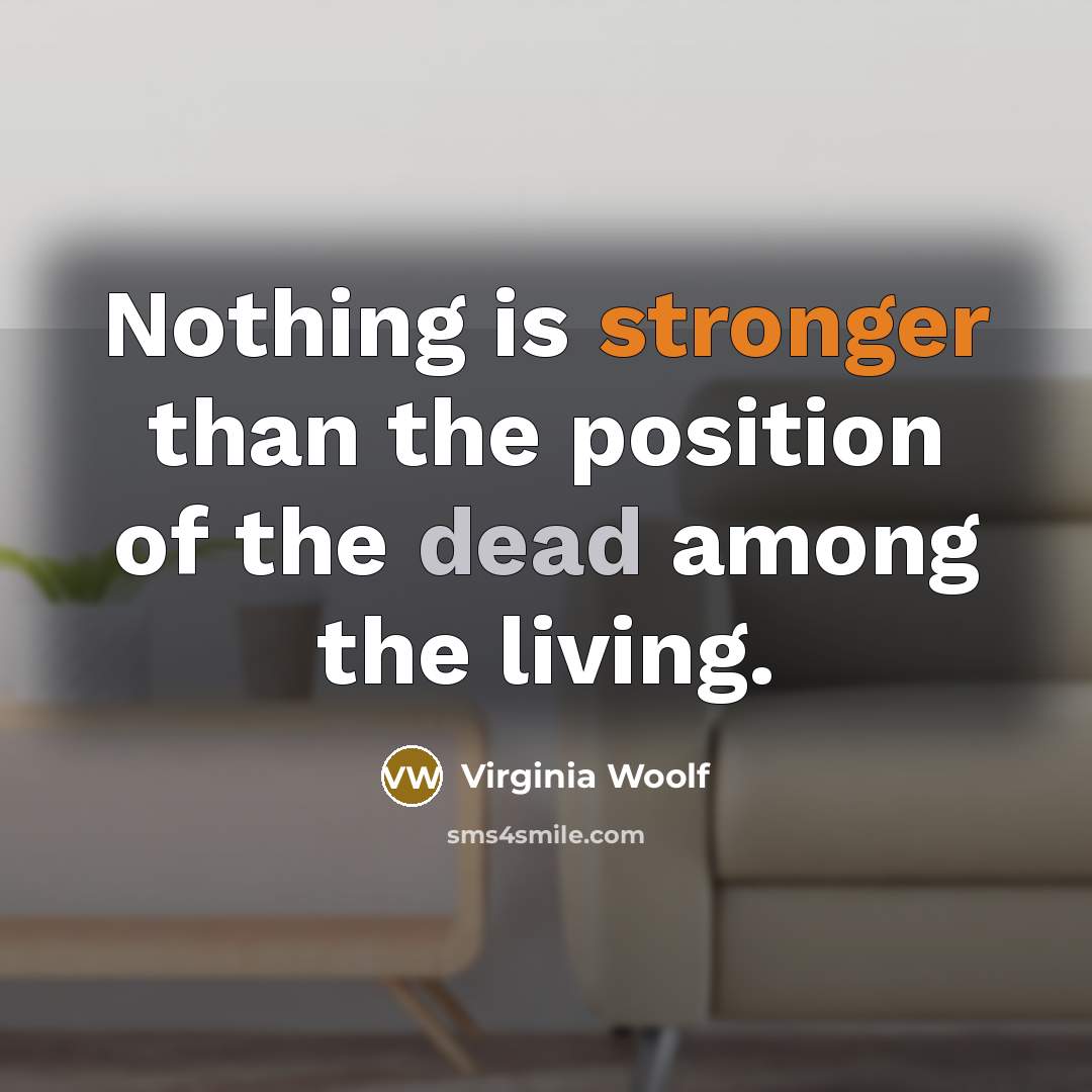 “Nothing is stronger than the position of the dead among the living.” quote by Virginia Woolf