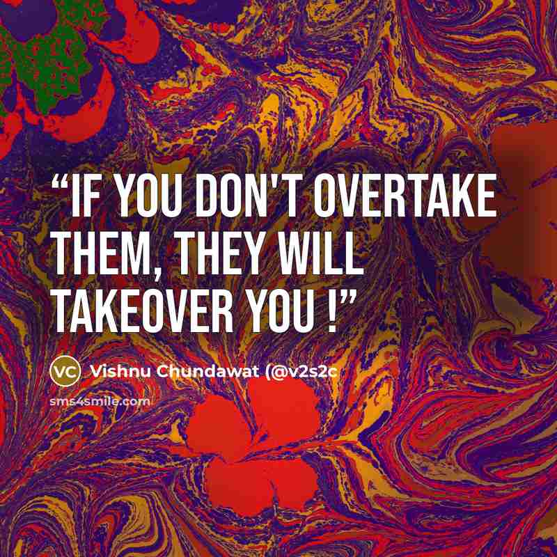 “If you don't overtake them, they will takeover you !” quote by Vishnu Chundawat (@v2s2c