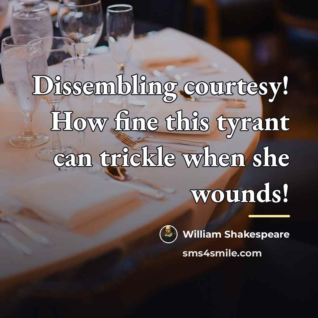 “Dissembling courtesy! How fine this tyrant can trickle when she…” quote by William Shakespeare
