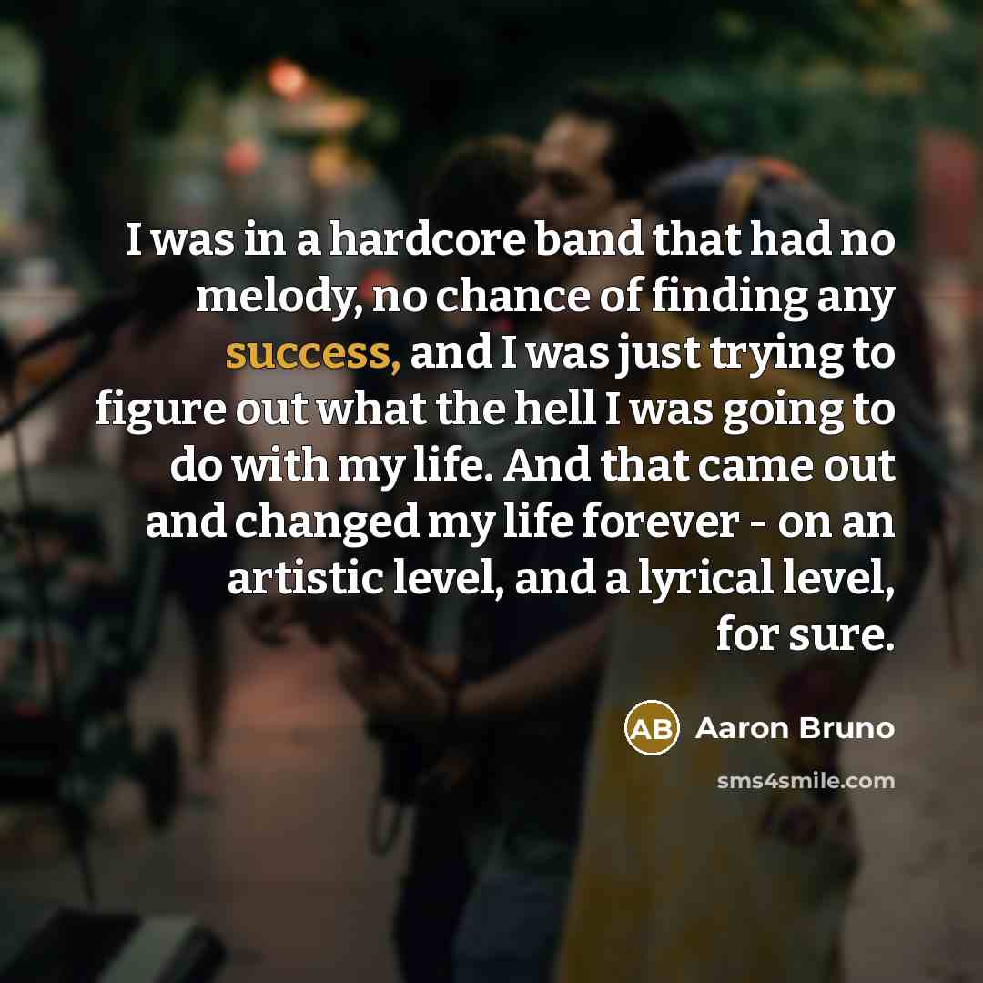 “I was in a hardcore band that had no melody,…” quote by Aaron Bruno