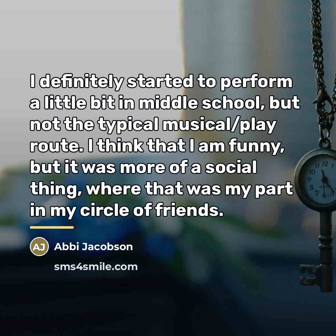 “I definitely started to perform a little bit in middle…” quote by Abbi Jacobson