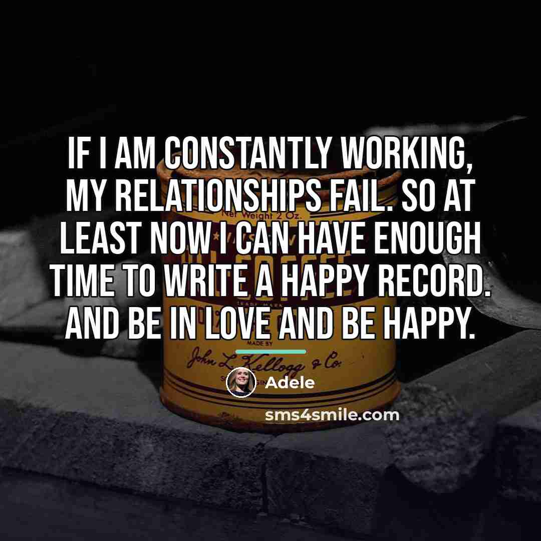 “If I am constantly working, my relationships fail. So at…” quote by Adele