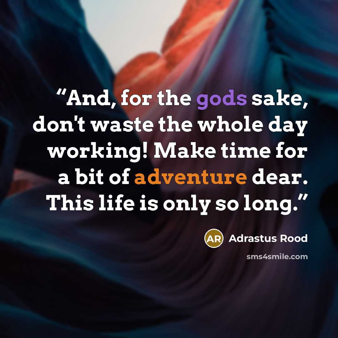 “And, for the gods sake, don't waste the whole day working! Make time for a bit of adventure dear. This life is only so long.” quote by Adrastus Rood
