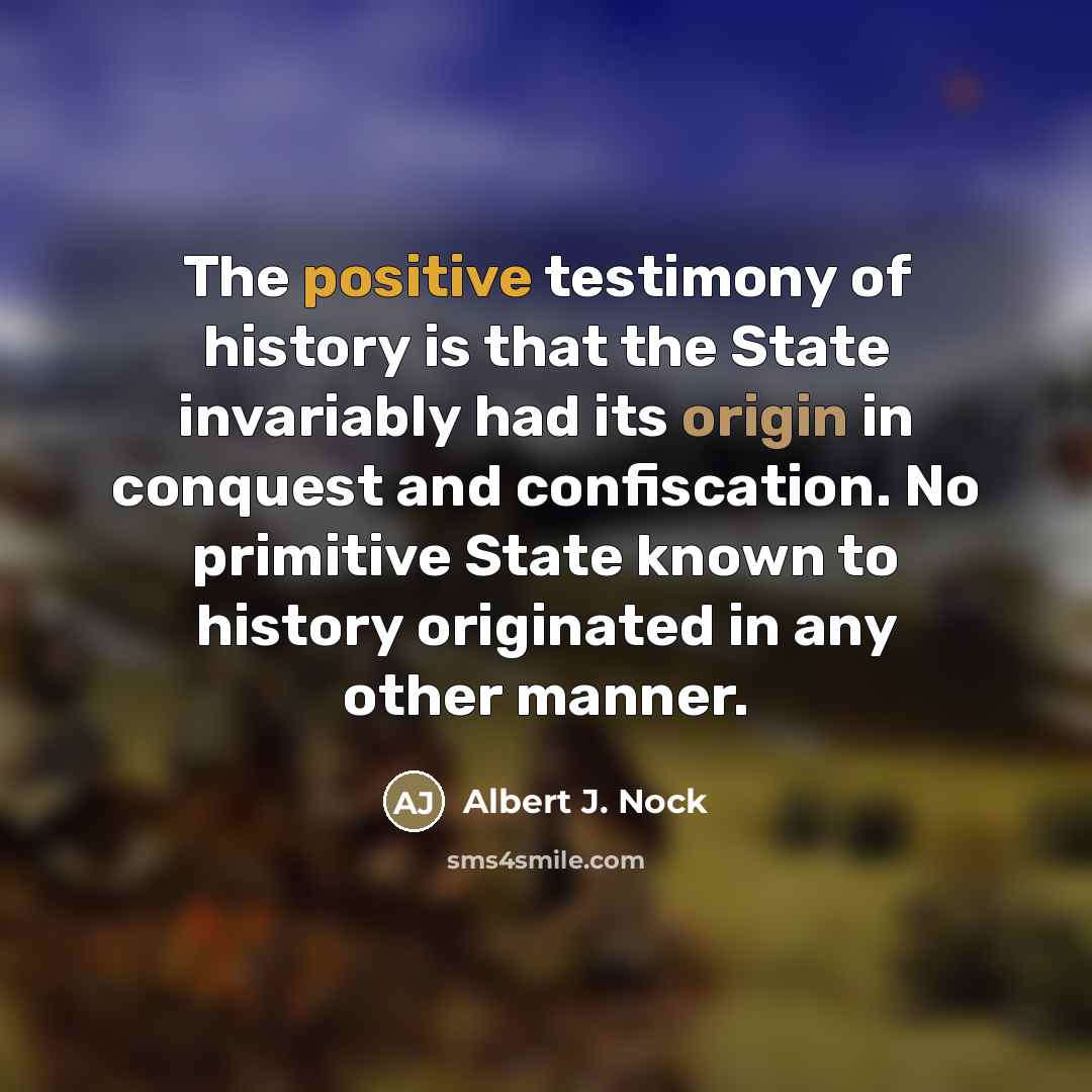 “The positive testimony of history is that the State invariably…” quote by Albert J. Nock