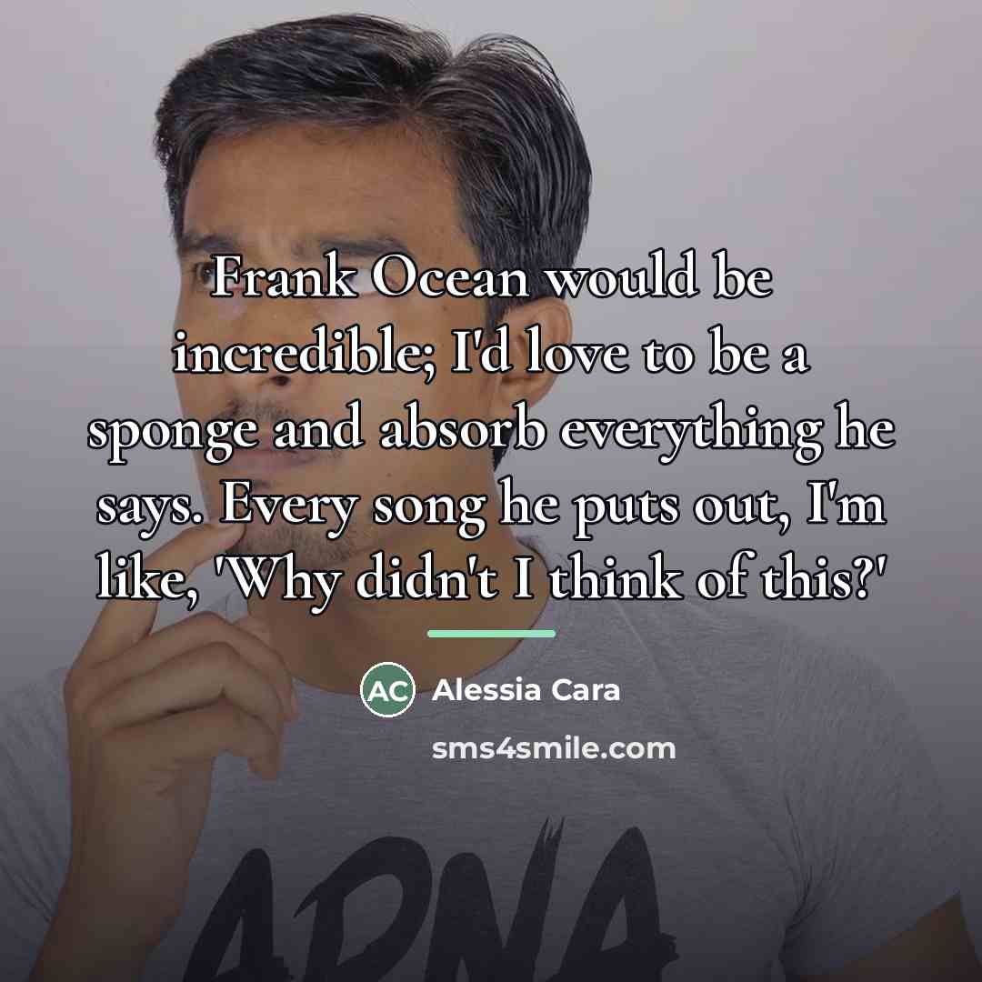 “Frank Ocean would be incredible; I'd love to be a…” quote by Alessia Cara