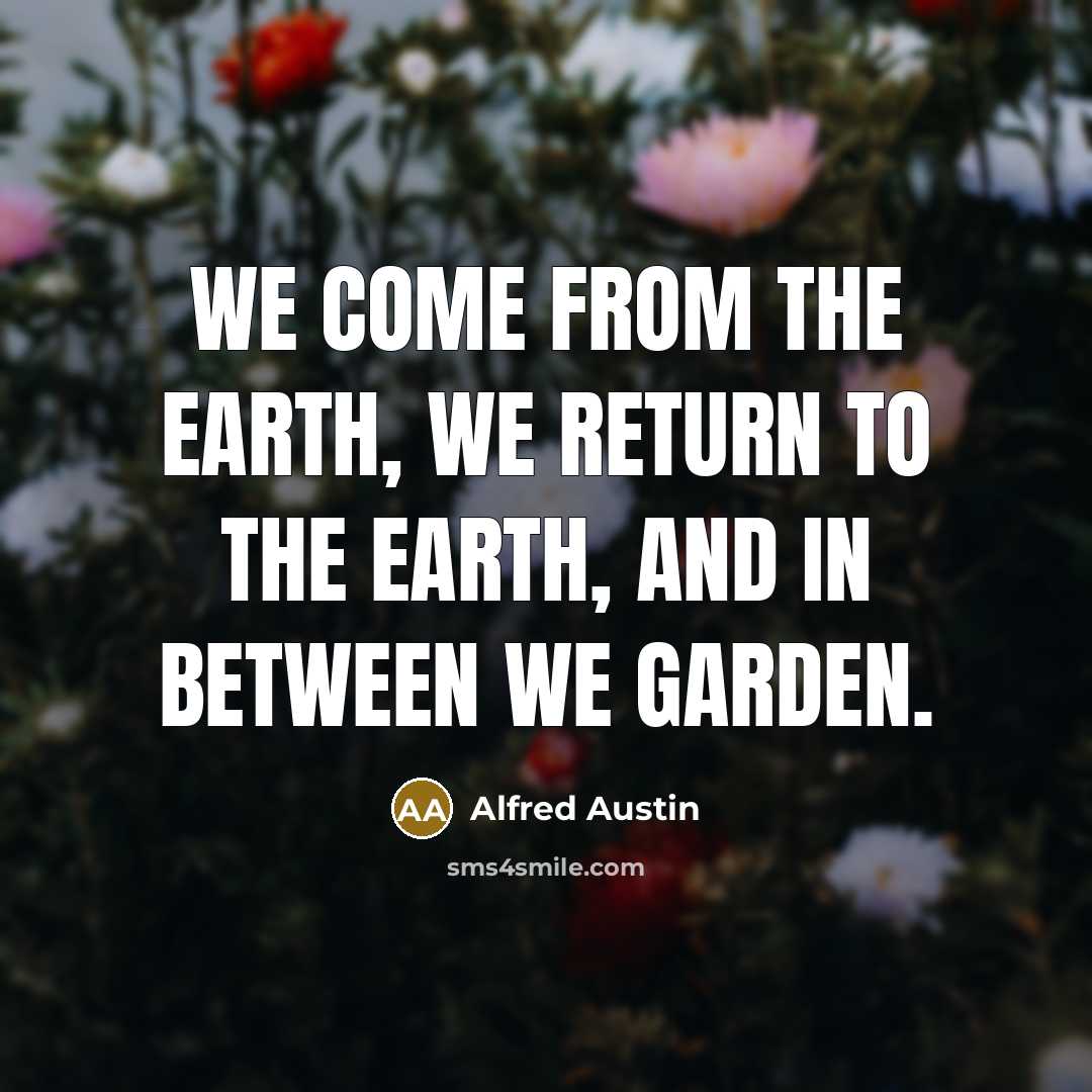 “We come from the earth, we return to the earth,…” quote by Alfred Austin