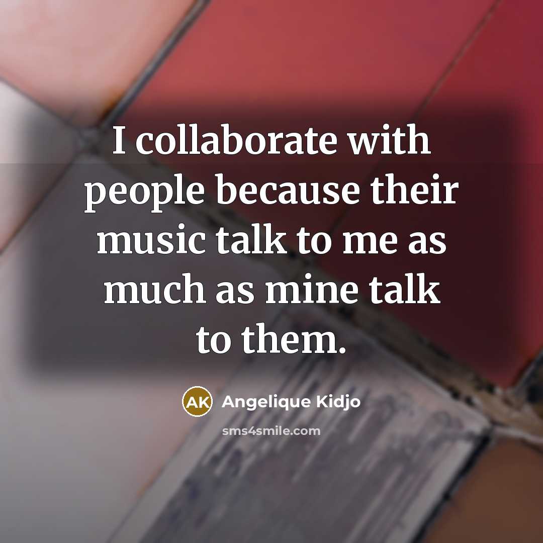 “I collaborate with people because their music talk to me…” quote by Angelique Kidjo