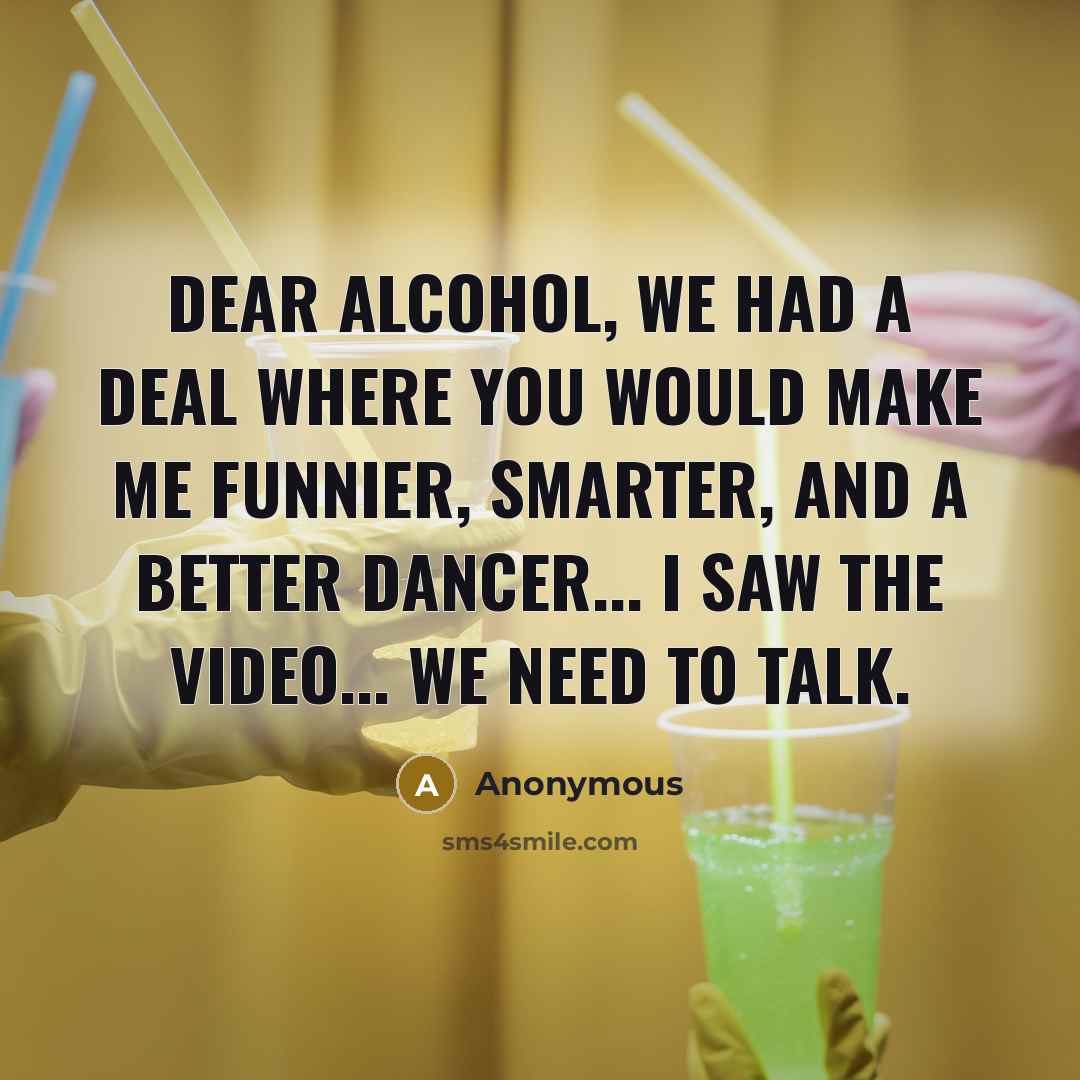 “Dear alcohol, We had a deal where you would make…” quote by Anonymous