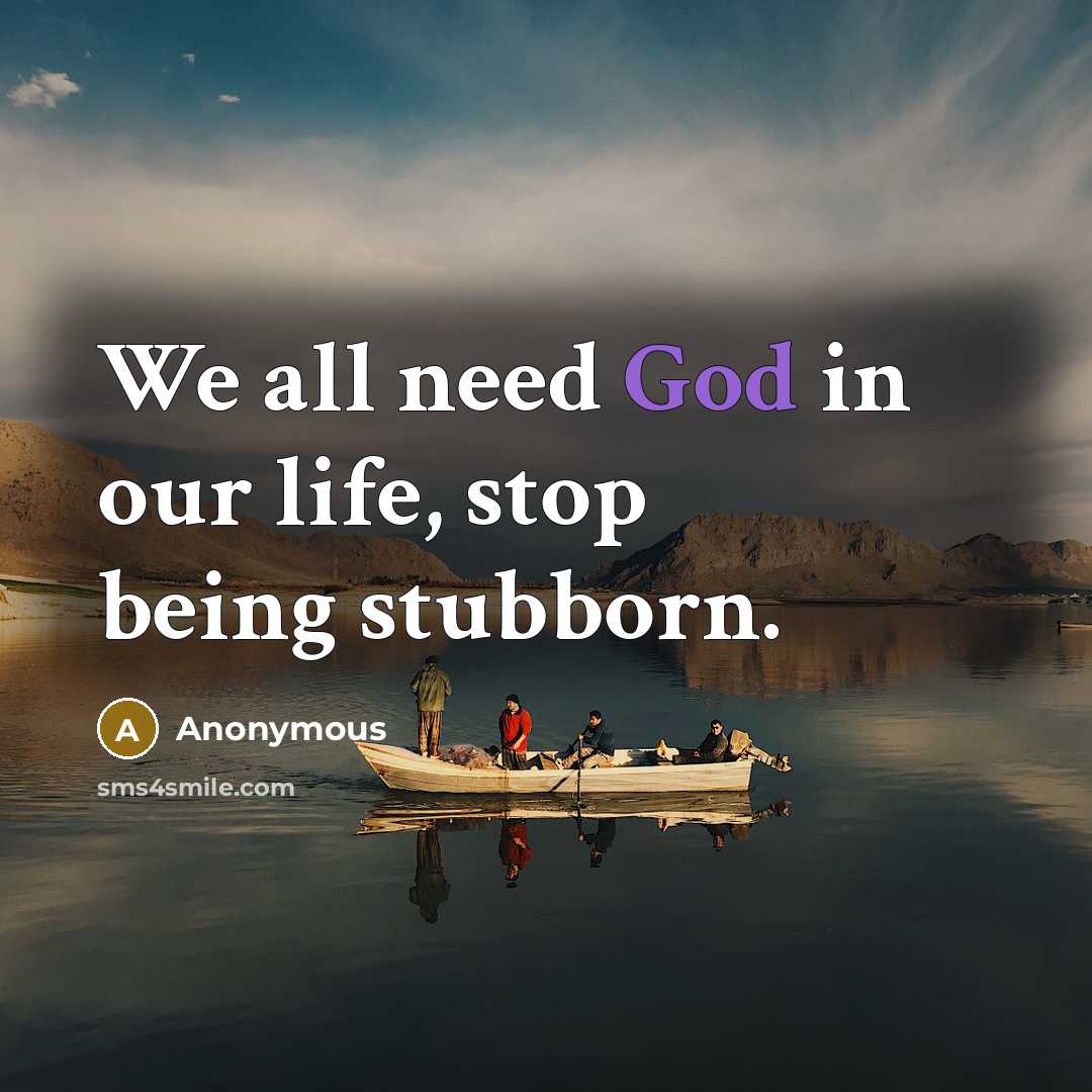 “We all need God in our life, stop being stubborn.…” quote by Anonymous