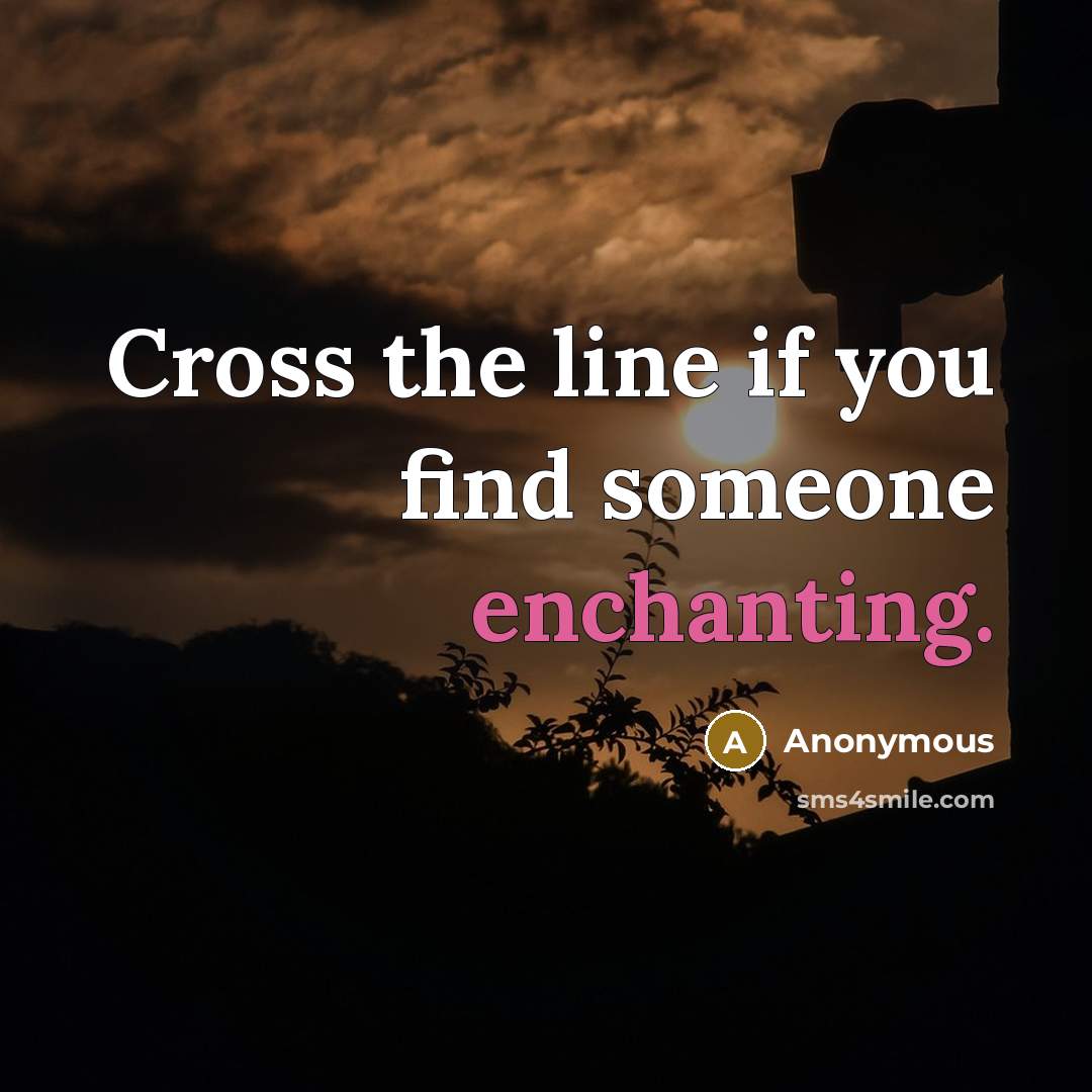 “Cross the line if you find someone enchanting.” quote by Anonymous