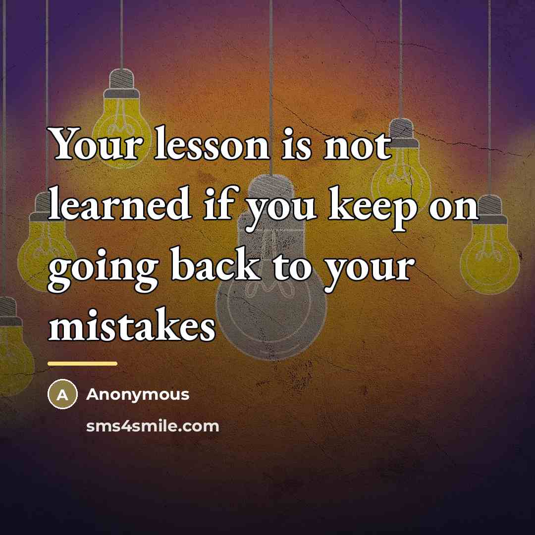 “Your lesson is not learned if you keep on going…” quote by Anonymous
