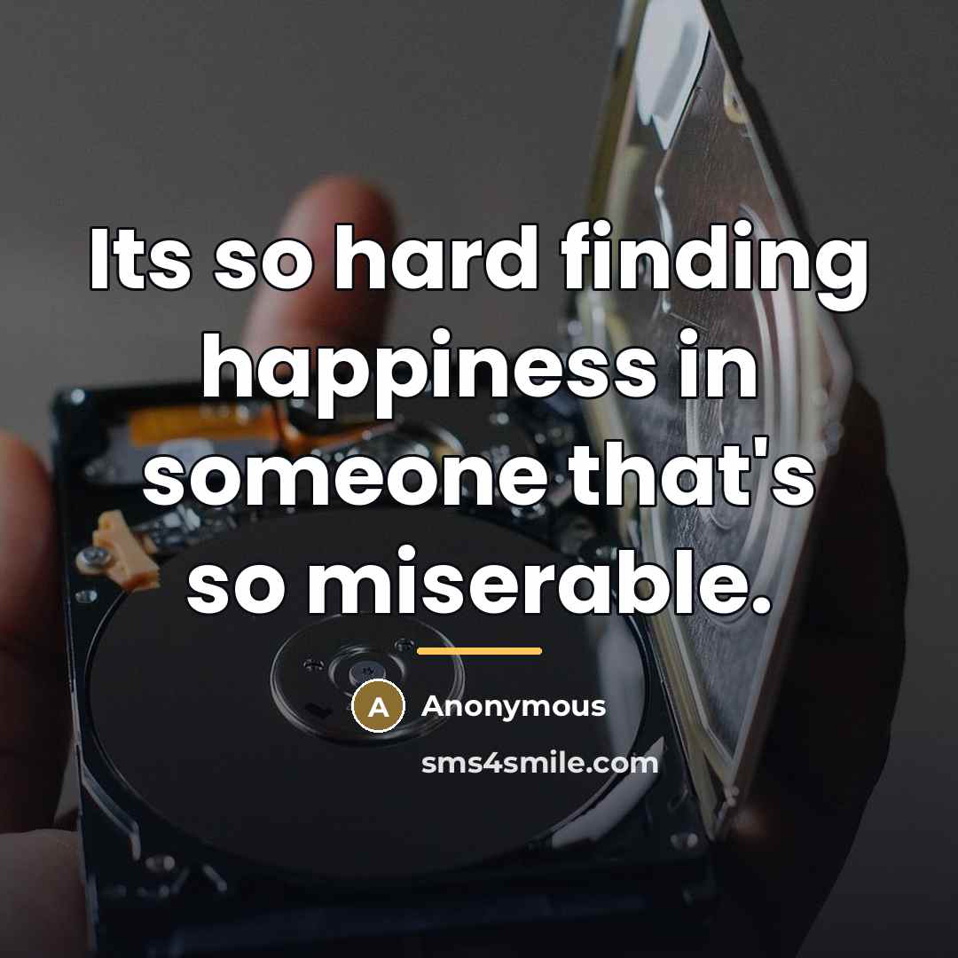 “Its so hard finding happiness in someone that's so miserable.…” quote by Anonymous