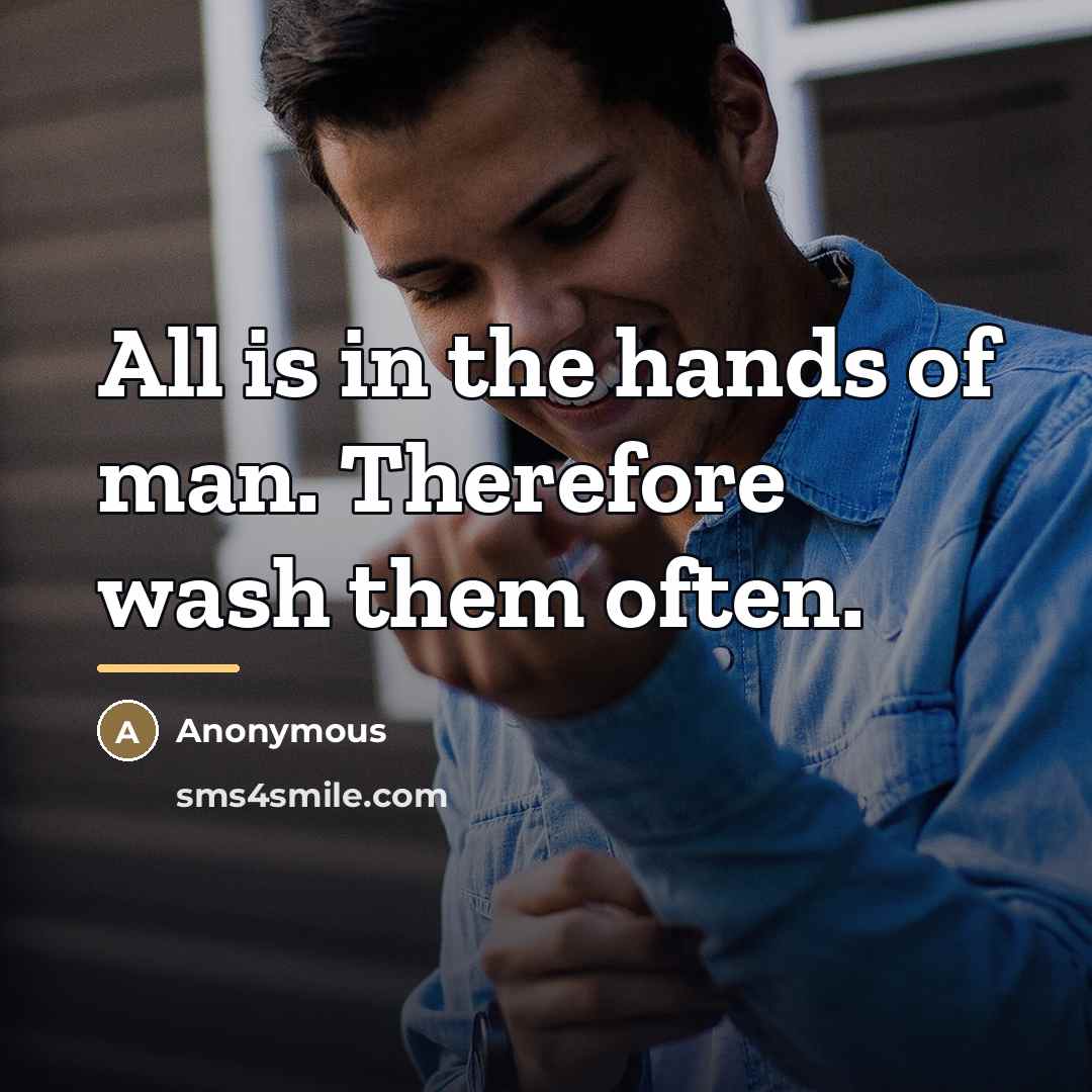 “All is in the hands of man. Therefore wash them…” quote by Anonymous
