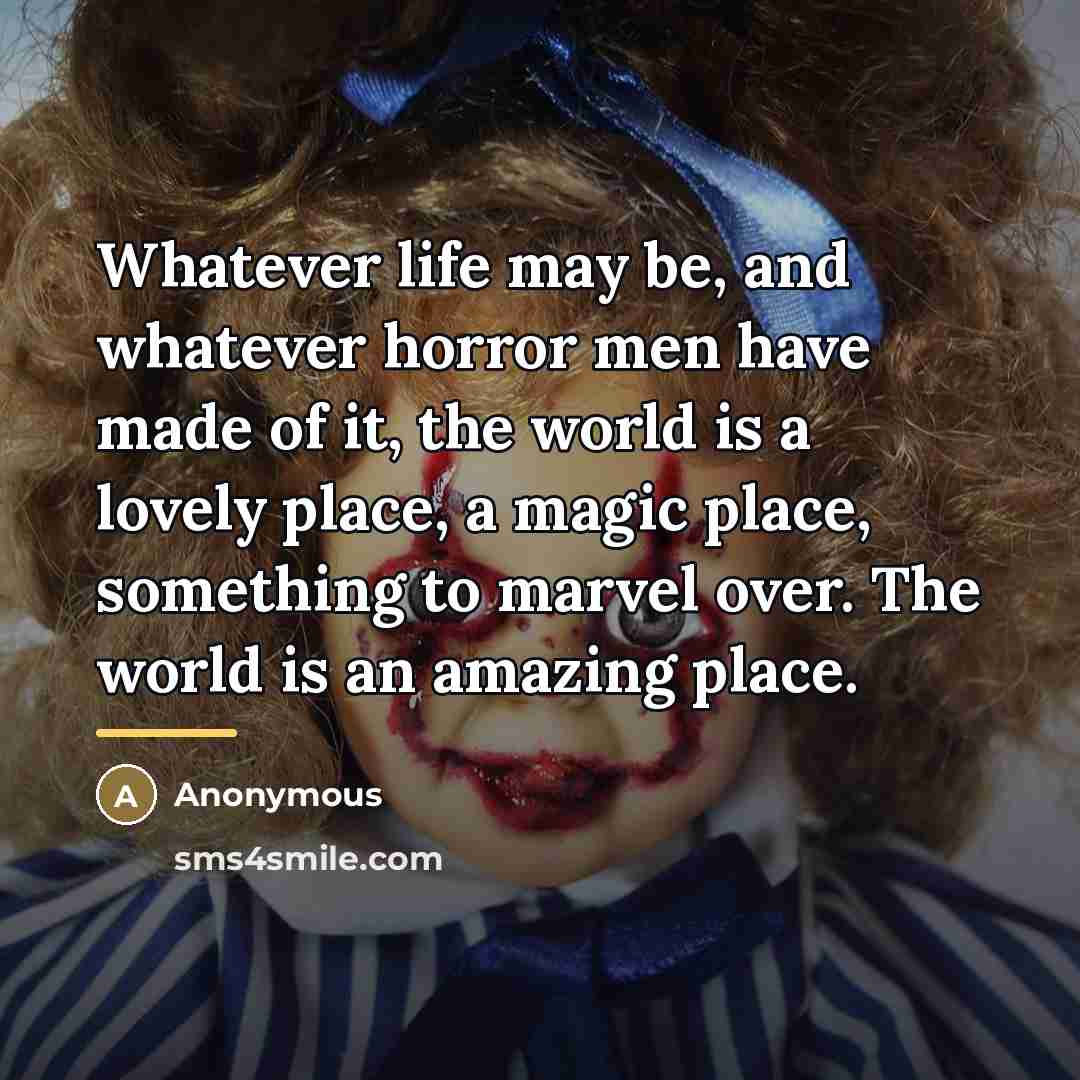 “Whatever life may be, and whatever horror men have made…” quote by Anonymous