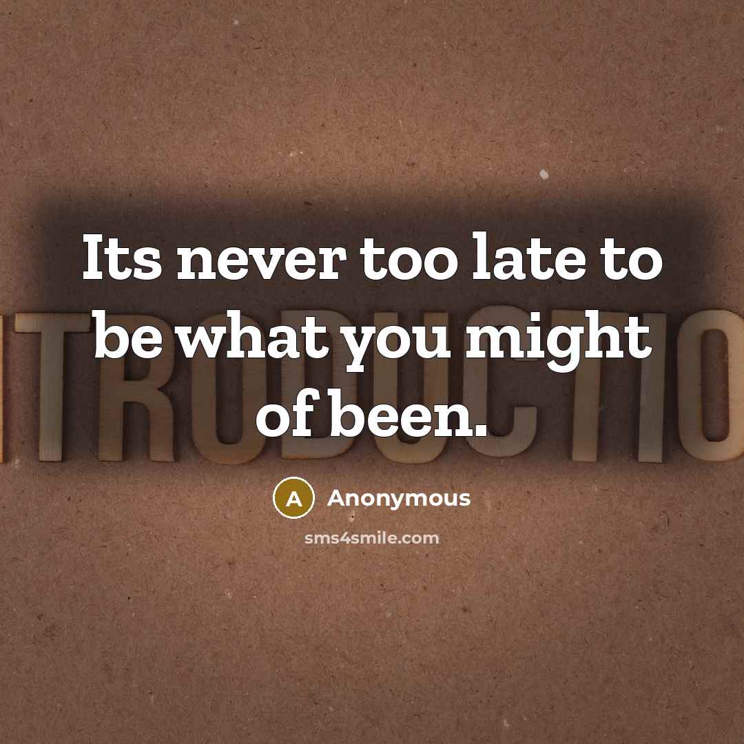 “Its never too late to be what you might of been.” quote by Anonymous