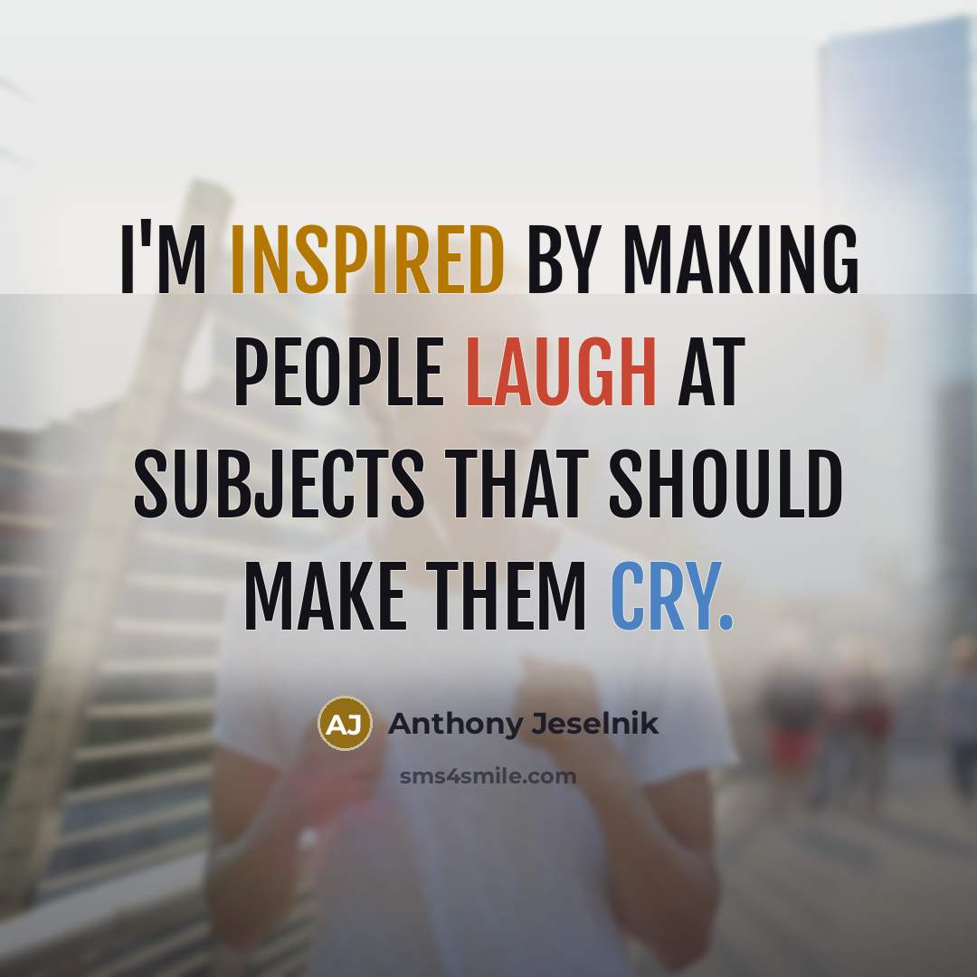 “I'm inspired by making people laugh at subjects that should make them cry.” quote by Anthony Jeselnik