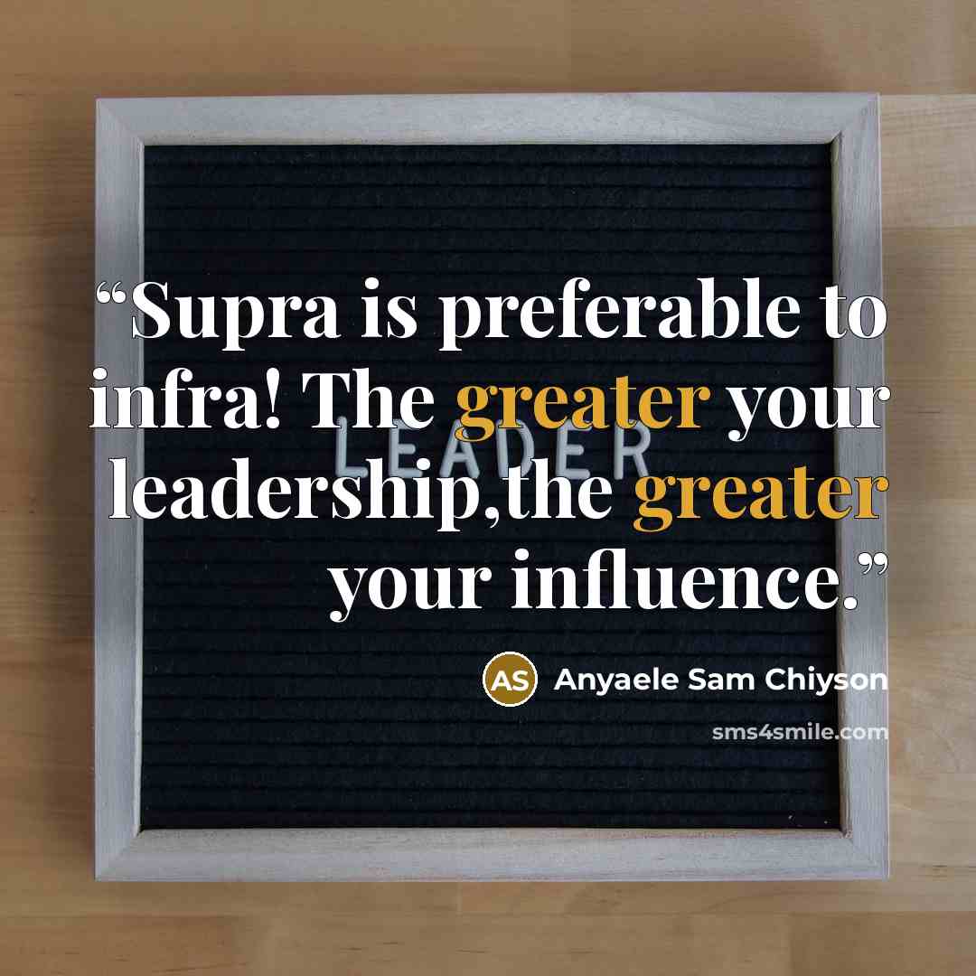 “Supra is preferable to infra! The greater your leadership,the greater your influence.” quote by Anyaele Sam Chiyson