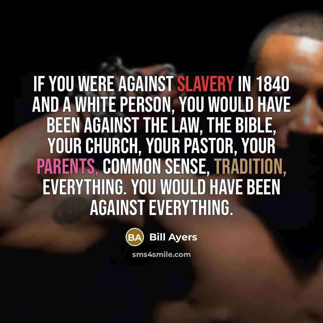 “If you were against slavery in 1840 and a white…” quote by Bill Ayers