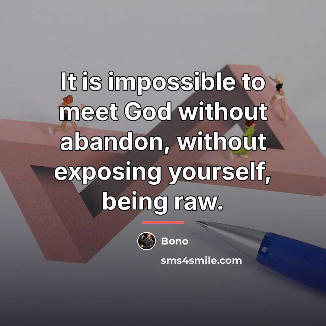 “It is impossible to meet God without abandon, without exposing…” quote by Bono