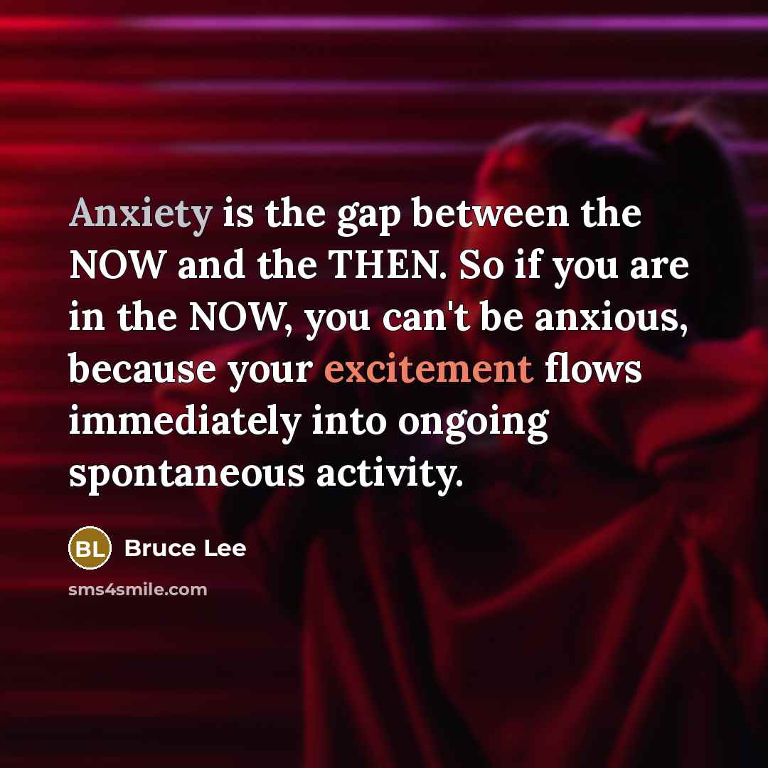 “Anxiety is the gap between the NOW and the THEN.…” quote by Bruce Lee