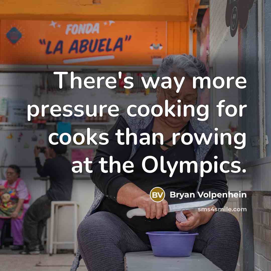 “There's way more pressure cooking for cooks than rowing at…” quote by Bryan Volpenhein