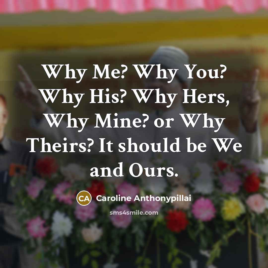 “Why Me? Why You? Why His? Why Hers, Why Mine? or Why Theirs? It should be We and Ours.” quote by Caroline Anthonypillai
