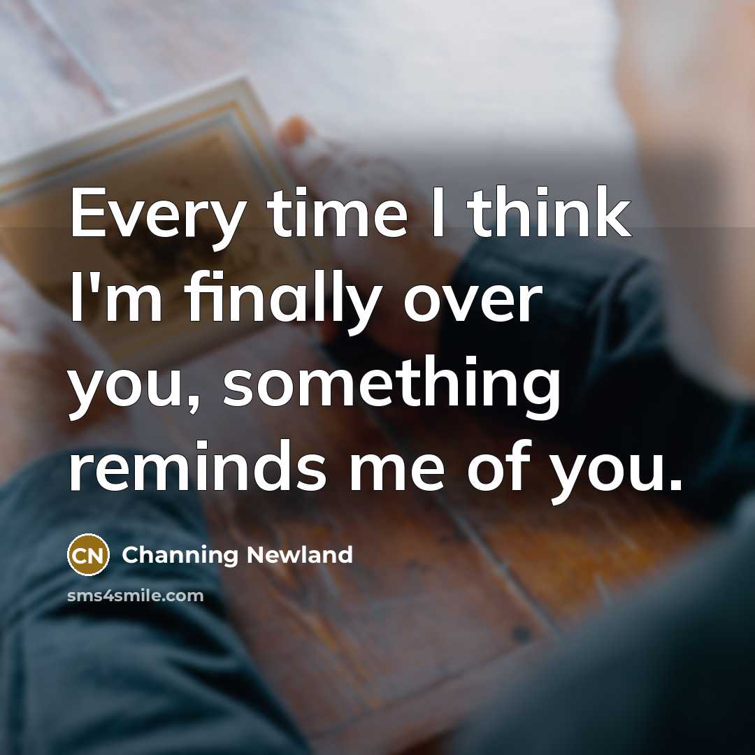 “Every time I think I'm finally over you, something reminds…” quote by Channing Newland