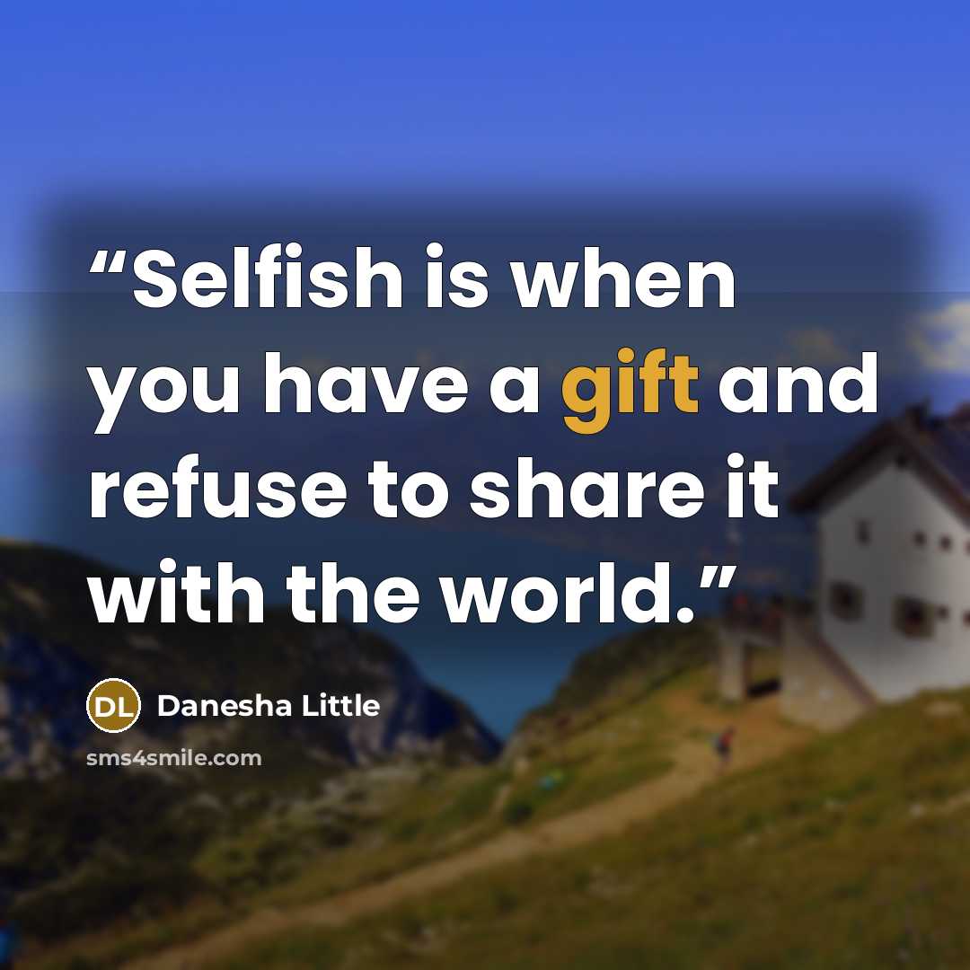“Selfish is when you have a gift and refuse to share it with the world.” quote by Danesha Little