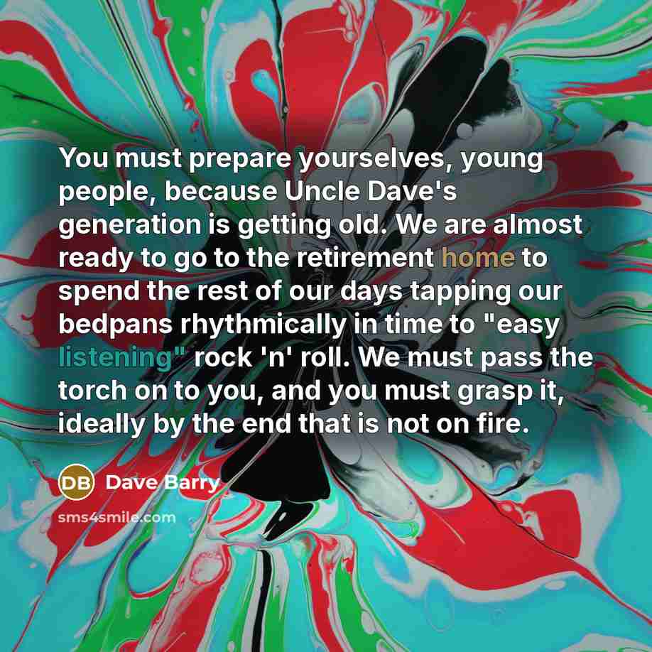 “You must prepare yourselves, young people, because Uncle Dave's generation…” quote by Dave Barry