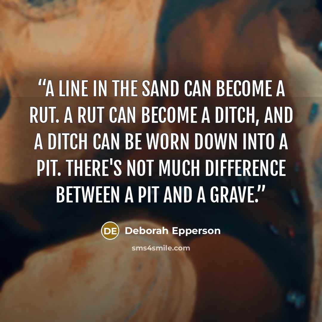 “A line in the sand can become a rut. A rut can become a ditch, and a ditch can be worn down into a pit. There's not much difference between a pit and a grave.” quote by Deborah Epperson