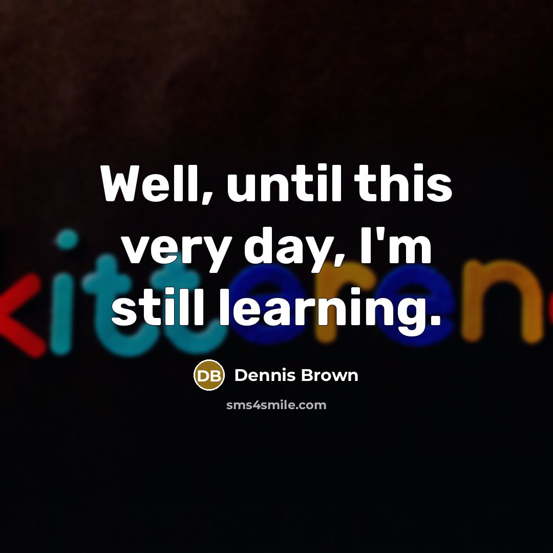 “Well, until this very day, I'm still learning.…” quote by Dennis Brown