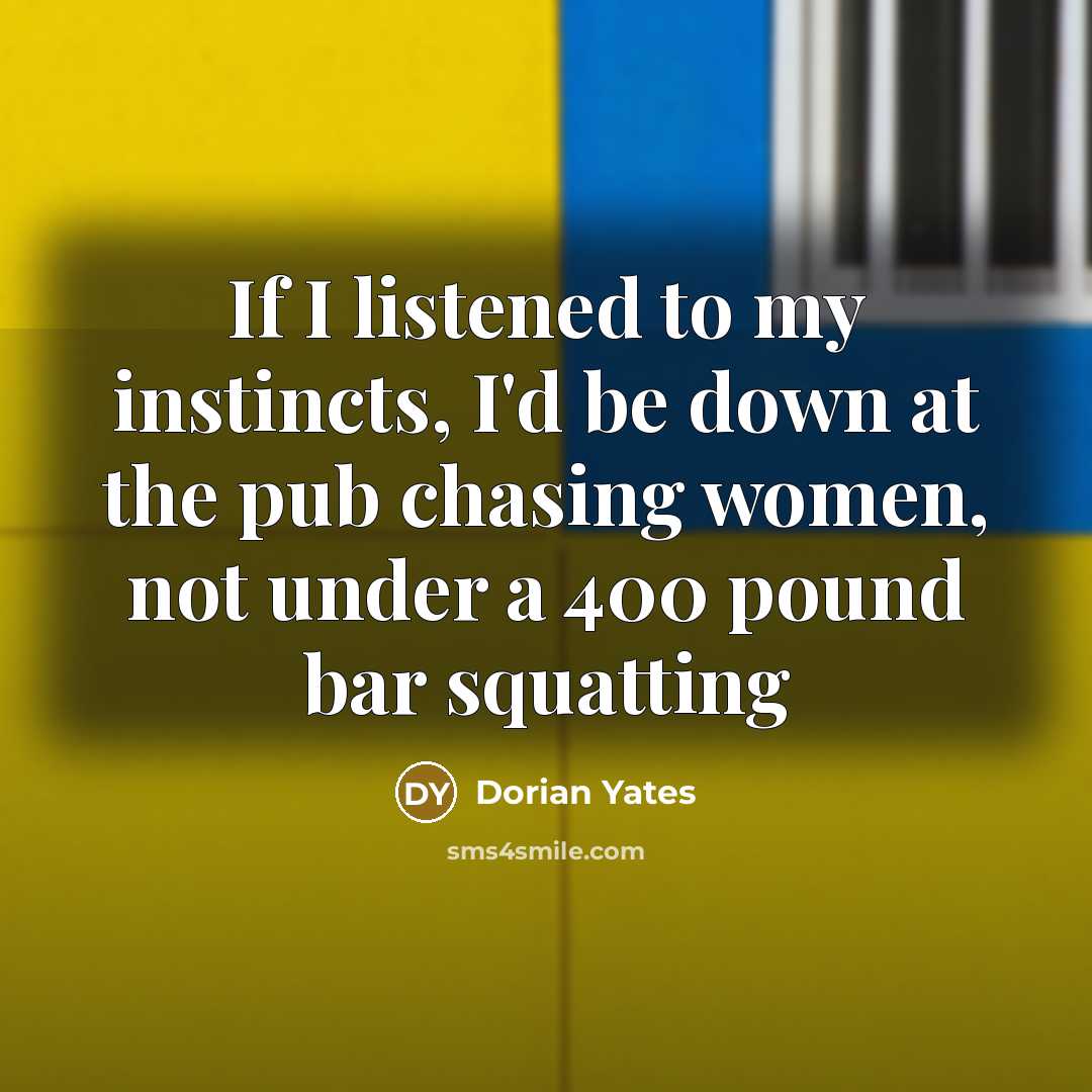 “If I listened to my instincts, I'd be down at…” quote by Dorian Yates